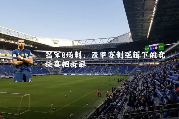 冠军8场制：西甲赛制逻辑下的竞技真相拆解