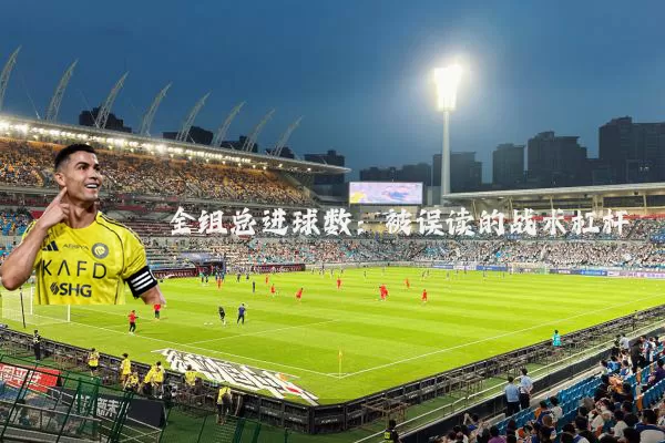 全组总进球数：被误读的战术杠杆