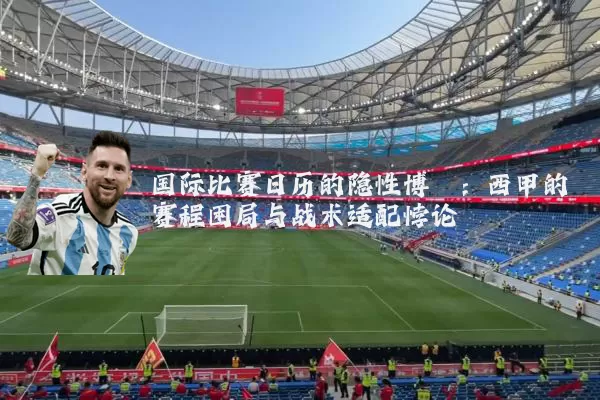 国际比赛日历的隐性博弈：西甲的赛程困局与战术适配悖论