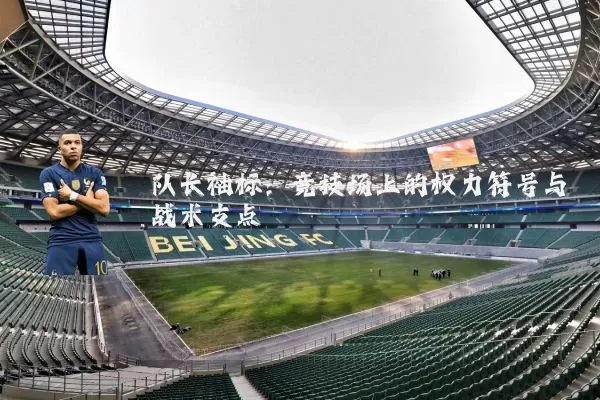 队长袖标：竞技场上的权力符号与战术支点