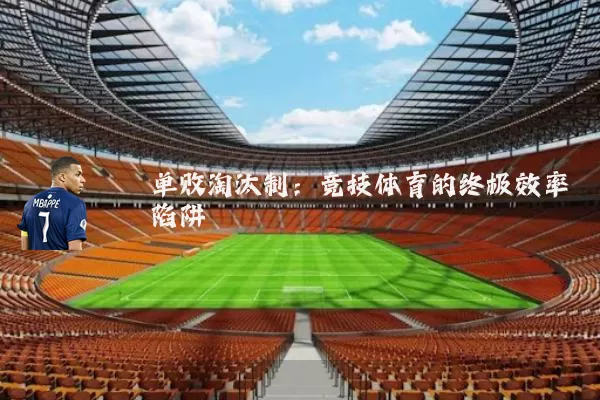 单败淘汰制：竞技体育的终极效率陷阱