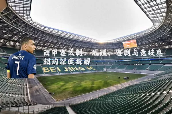 西甲赛区制：地理、赛制与竞技真相的深度拆解