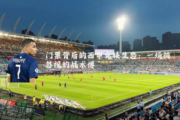 门票背后的西甲竞技生态：一场被忽视的战术博弈