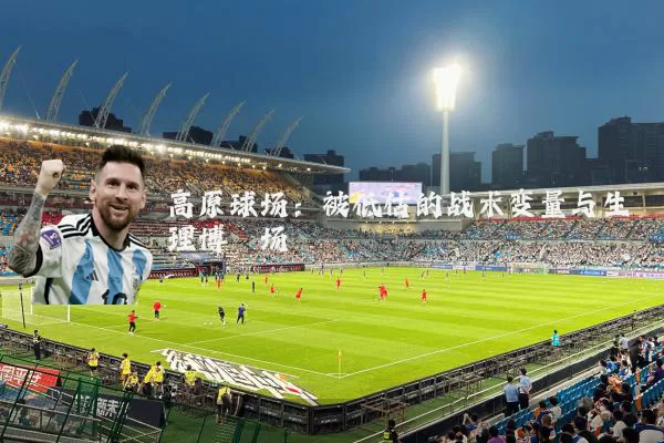 高原球场：被低估的战术变量与生理博弈场