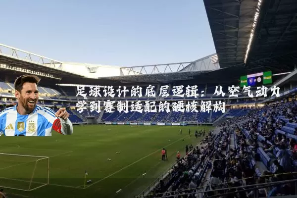 足球设计的底层逻辑：从空气动力学到赛制适配的硬核解构