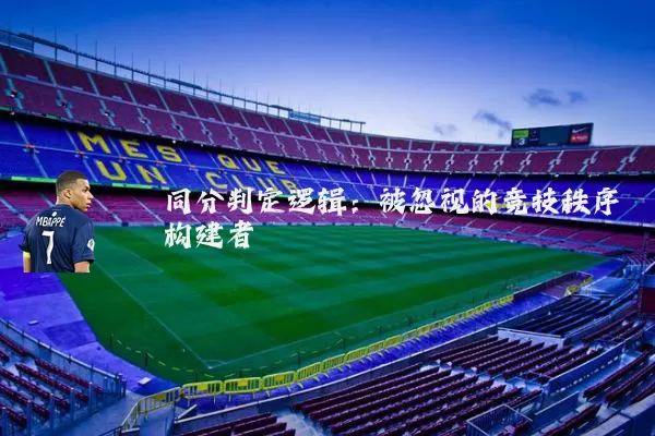 同分判定逻辑:被忽视的竞技秩序构建者