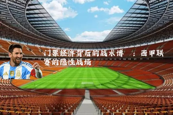 门票经济背后的战术博弈：西甲联赛的隐性战场