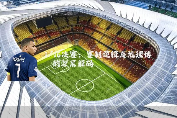 1/16决赛：赛制逻辑与地理博弈的深层解码
